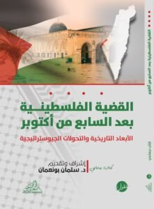 القضية الفلسطينية بعد السابع من أكتوبر ؛ الأبعاد التاريخية والتحولات الجيوستراتيجية