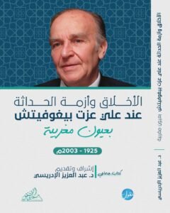 الأخلاق وأزمة الحداثة عند علي عزت بيغوفيتش ؛ بعيون مغربية